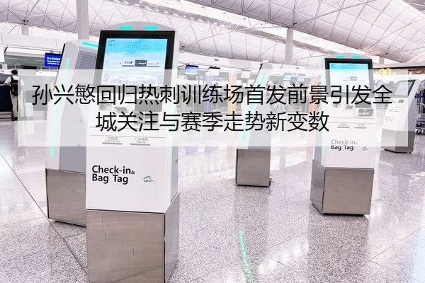 孙兴慜回归热刺训练场首发前景引发全城关注与赛季走势新变数