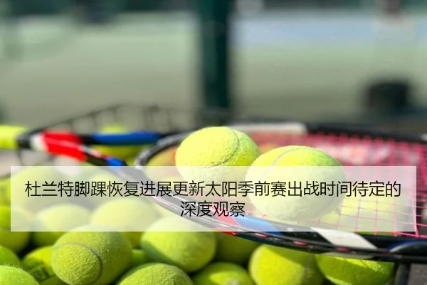 杜兰特脚踝恢复进展更新太阳季前赛出战时间待定的深度观察